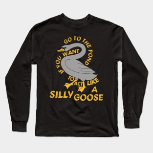 Go To The Pond If You Want To Act Like A Silly Goose - Meme, Funny, Quote Long Sleeve T-Shirt